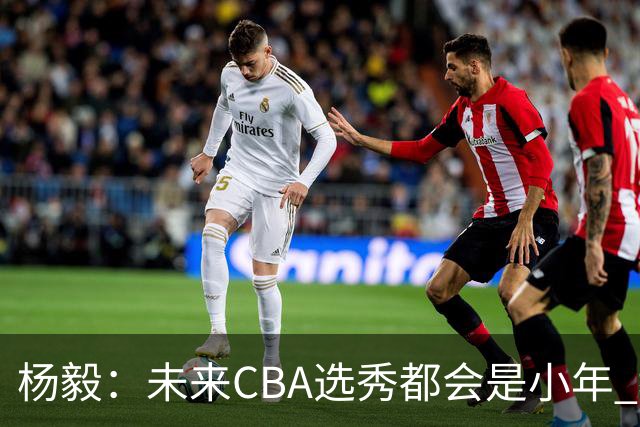 杨毅：未来CBA选秀都会是小年 教育公平更重要