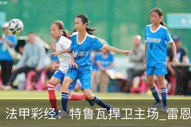 法甲彩经：特鲁瓦捍卫主场 雷恩对攻昂热