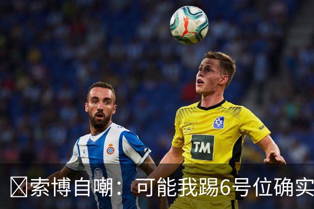 😂索博自嘲：可能我踢6号位确实不是最佳，毕竟对抗10次才赢1次